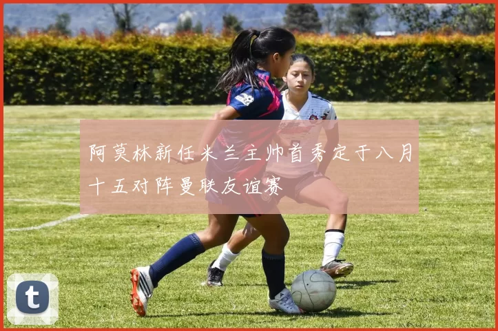 阿莫林新任米兰主帅首秀定于八月十五对阵曼联友谊赛