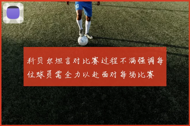 科贝尔坦言对比赛过程不满强调每位球员需全力以赴面对每场比赛