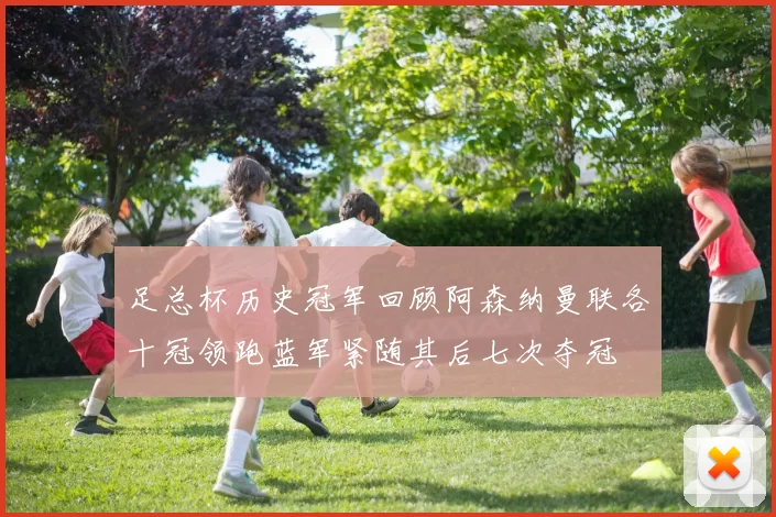 足总杯历史冠军回顾阿森纳曼联各十冠领跑蓝军紧随其后七次夺冠
